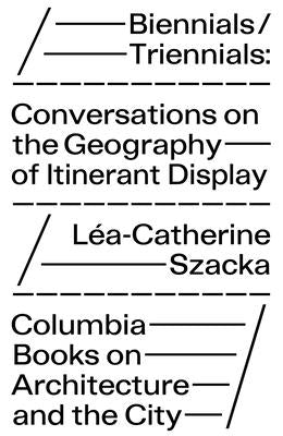 Biennials/Triennials: Conversations on the Geography of Itinerant Display by Szacka, L&#233;a-Catherine