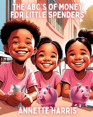 The ABC's of Money for Little Spenders by Harris, Annette