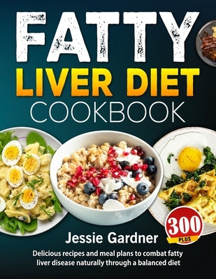 Fatty Liver Diet Cookbook: 300+ delicious recipes and meal plans to combat fatty liver disease naturally through a balanced diet by Gardner, Jessie