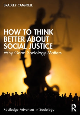 How to Think Better about Social Justice: Why Good Sociology Matters by Campbell, Bradley