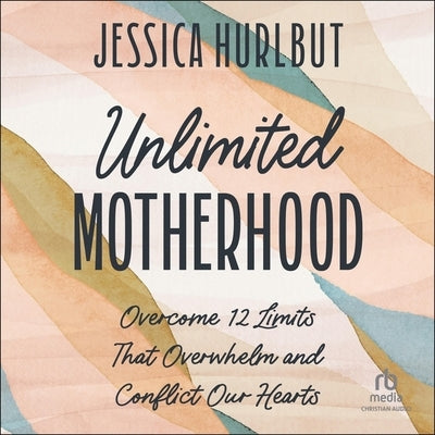 Unlimited Motherhood: Overcome 12 Limits That Overwhelm and Conflict Our Hearts by Hurlbut, Jessica