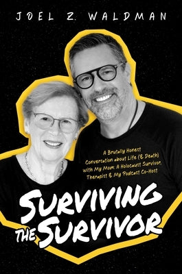 Surviving the Survivor: A Brutally Honest Conversation about Life (& Death) with My Mom: A Holocaust Survivor, Therapist & My Podcast Co-Host by Waldman, Joel Z.