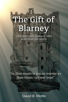 The Gift of Blarney: Life, Death and a Miracle Atop a 600-Year-Old Castle by Motte, David B.