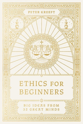 Ethics for Beginners: Big Ideas from 32 Great Minds by Kreeft, Peter