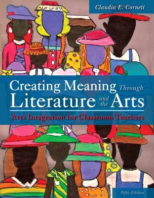Creating Meaning Through Literature and the Arts: Arts Integration for Classroom Teachers, Enhanced Pearson Etext with Loose-Leaf Version -- Access Ca by Cornett, Claudia
