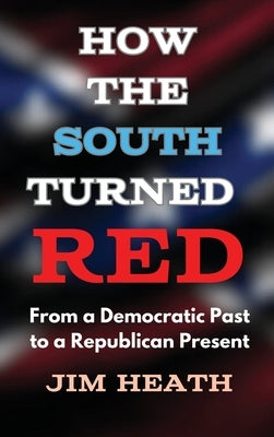 How The South Turned Red: From a Democratic Past to a Republican Present by Heath, Jim