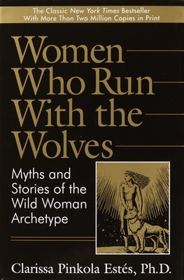 Women Who Run with the Wolves: Myths and Stories of the Wild Woman Archetype by Est&#233;s, Clarissa Pinkola