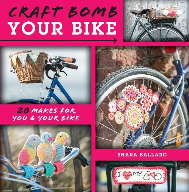 Craft Bomb Your Bike: 20 Makes for You & Your Bike by Ballard, Shara