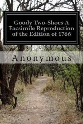 Goody Two-Shoes A Facsimile Reproduction of the Edition of 1766 by Anonymous