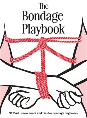 The Bondage Playbook: 31 Must-Know Knots and Ties for Bondage Beginners by The Editors of Quiver
