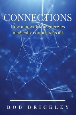 Connections: How a Network of Energies Magically Connects Us All: How a Network of by Brickley, Bob