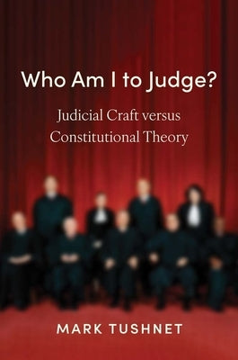 Who Am I to Judge?: Judicial Craft Versus Constitutional Theory by Tushnet, Mark