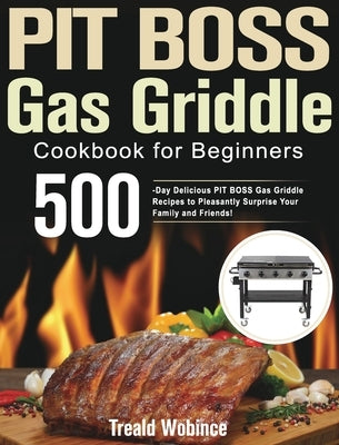 PIT BOSS Gas Griddle Cookbook for Beginners: 500-Day Delicious PIT BOSS Gas Griddle Recipes to Pleasantly Surprise Your Family and Friends! by Wobince, Treald