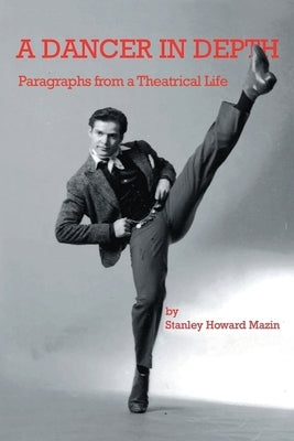 A Dancer in Depth: Paragraphs from a Theatrical Life by Mazin, Stanley Howard