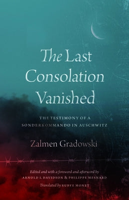 The Last Consolation Vanished: The Testimony of a Sonderkommando in Auschwitz by Gradowski, Zalmen