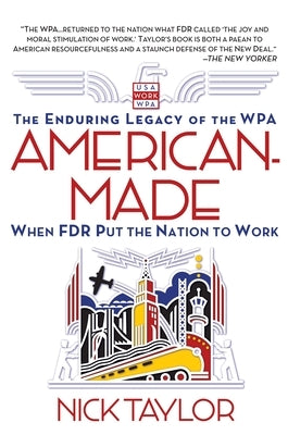 American-Made: The Enduring Legacy of the WPA: When FDR Put the Nation to Work by Taylor, Nick