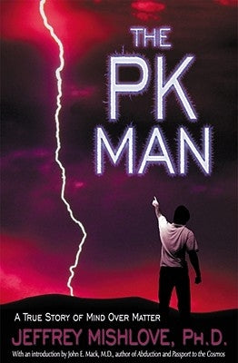 The Pk Man: A True Story of Mind Over Matter: A True Story of Mind Over Matter by Mishlove, Jeffrey