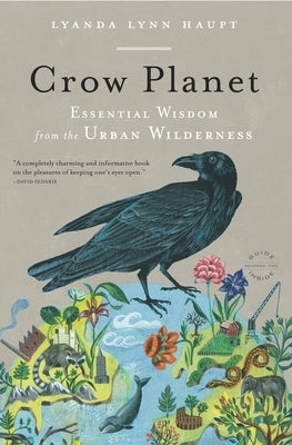 Crow Planet: Essential Wisdom from the Urban Wilderness by Haupt, Lyanda Lynn