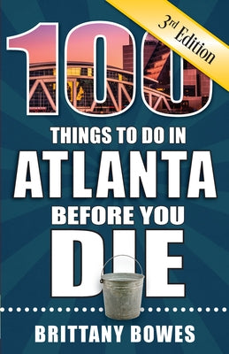 100 Things to Do in Atlanta Before You Die, 3rd Edition by Bowes, Brittany