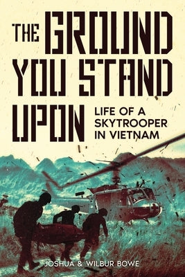 The Ground You Stand Upon: Life of a Skytrooper in Vietnam by Bowe, Joshua E.