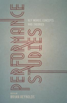 Performance Studies: Key Words, Concepts and Theories by Reynolds, Bryan