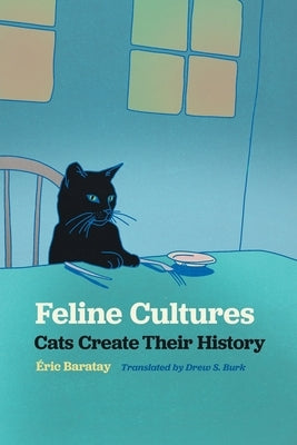 Feline Cultures: Cats Create Their History by Baratay, &#195;&#137;ric