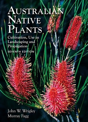 Australian Native Plants: 7th Edition: Cultivation, Use in Landscaping and Propagation by Wrigley, John