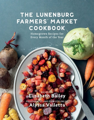 The Lunenburg Farmers' Market Cookbook: Homegrown Recipes for Every Month of the Year by Bailey, Elisabeth