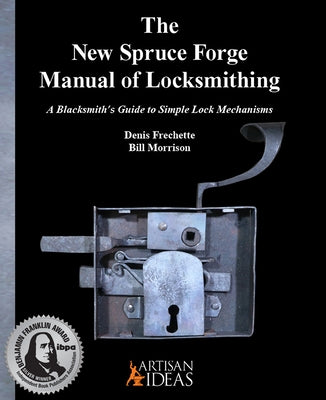 The New Spruce Forge Manual of Locksmithing: A Blacksmith's Guide to Simple Lock Mechanisms by Frechette, Denis
