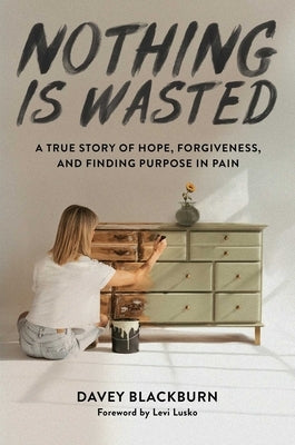 Nothing Is Wasted: A True Story of Hope, Forgiveness, and Finding Purpose in Pain by Blackburn, Davey