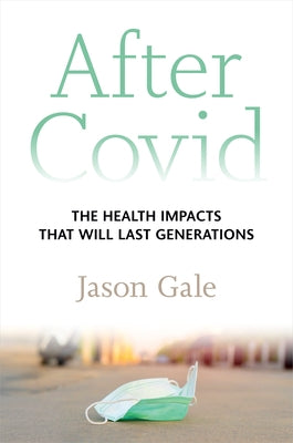 After Covid: The Health Impacts That Will Last Generations by Gale, Jason