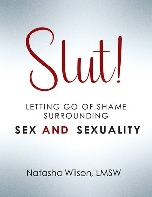 Slut!: Letting Go of Shame Surrounding Sex and Sexuality by Wilson, Natasha