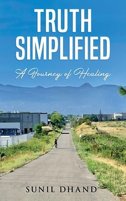 Truth Simplified: A Journey of Healing by Dhand, Sunil