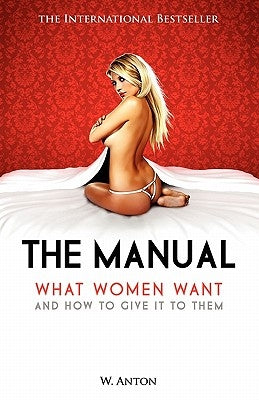 The Manual: What Women Want and How to Give It to Them by Anton, W.