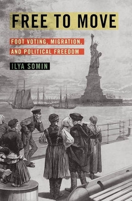 Free to Move: Foot Voting, Migration, and Political Freedom by Somin, Ilya