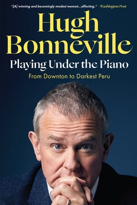 Playing Under the Piano: From Downton to Darkest Peru by Bonneville, Hugh