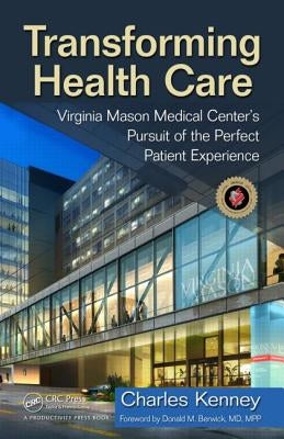 Transforming Health Care: Virginia Mason Medical Center's Pursuit of the Perfect Patient Experience by Kenney, Charles