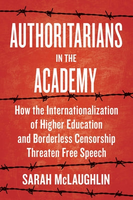 Authoritarians in the Academy: How the Internationalization of Higher Education and Borderless Censorship Threaten Free Speech by McLaughlin, Sarah