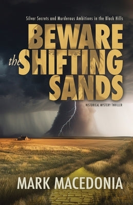 Beware the Shifting Sands: Silver Secrets & Murderous Ambitions in the Black Hills by Macedonia, Mark