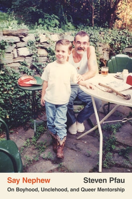 Say Nephew: On Boyhood, Unclehood, and Queer Mentorship by Pfau, Steven