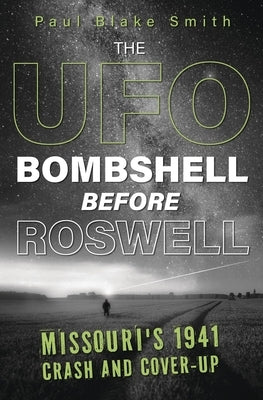 The UFO Bombshell Before Roswell: Missouri's 1941 Crash and Cover-Up by Smith, Paul Blake