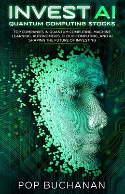 Invest AI Quantum: Top Quantum Computing, Machine Learning, and AI Companies Shaping the Future of Investing by Buchanan, Pop