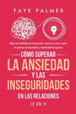 Cómo Superar la Ansiedad y las Inseguridades en las Relaciones (2 en 1): Mejora tus habilidades de comunicación, controla los celos y supera los patro by Palmer, Faye