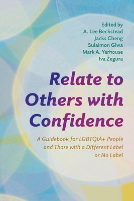 Relate to Others with Confidence: A Guidebook for LGBTQIA+ People and Those with a Different Label or No Label by Beckstead, A. Lee