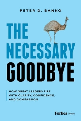 The Necessary Goodbye: How Great Leaders Fire with Clarity, Confidence, and Compassion by Banko, Peter D.