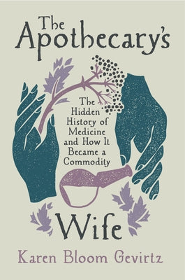 The Apothecary's Wife: The Hidden History of Medicine and How It Became a Commodity by Gevirtz, Karen Bloom