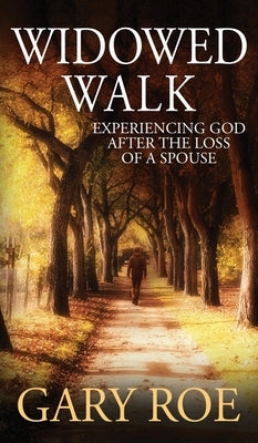 Widowed Walk: Experiencing God After the Loss of a Spouse by Roe, Gary