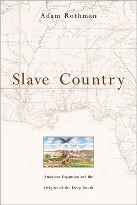 Slave Country: American Expansion and the Origins of the Deep South by Rothman, Adam