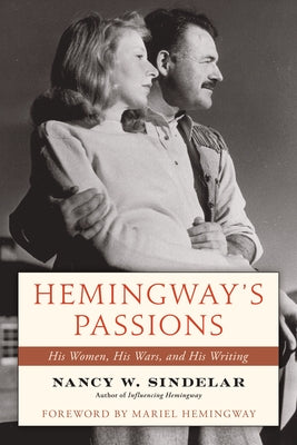 Hemingway's Passions: His Women, His Wars, and His Writing by Sindelar, Nancy W.