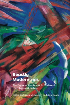 Beastly Modernisms: The Figure of the Animal in Modernist Literature and Culture by Goody, Alex